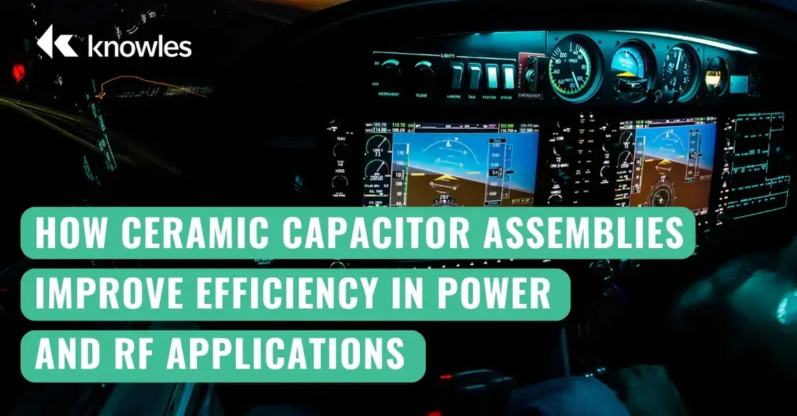 How Ceramic Capacitor Assemblies Improve Efficiency in Power and RF Applications