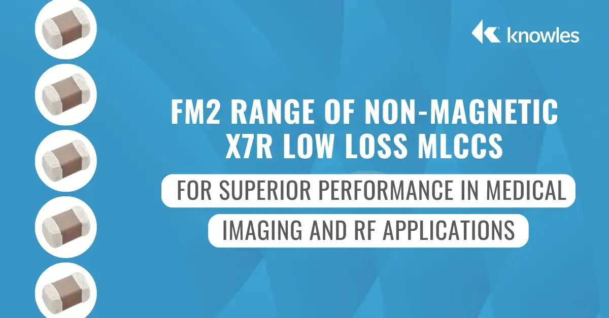FM2 Range of Non-Magnetic X7R Low Loss MLCCs for Superior Performance in Medical Imaging and RF Applications